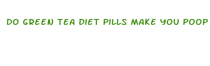 do green tea diet pills make you poop