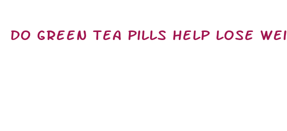 do green tea pills help lose weight