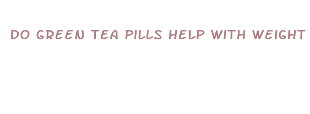 do green tea pills help with weight loss