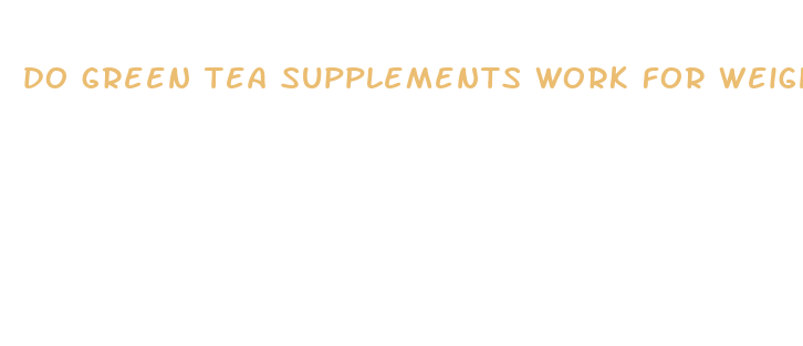 do green tea supplements work for weight loss