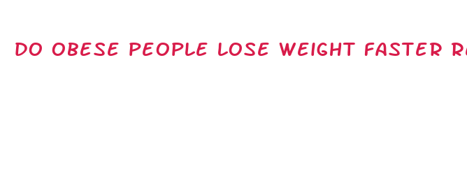 do obese people lose weight faster reddit