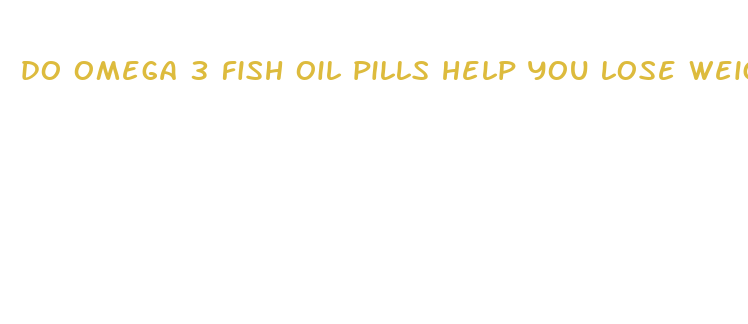 do omega 3 fish oil pills help you lose weight