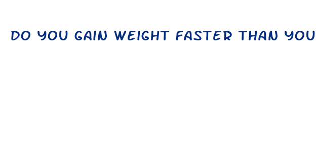 do you gain weight faster than you lose it