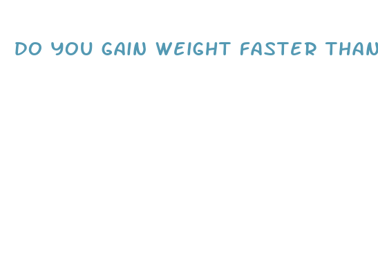 do you gain weight faster than you lose