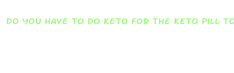 do you have to do keto for the keto pill to work