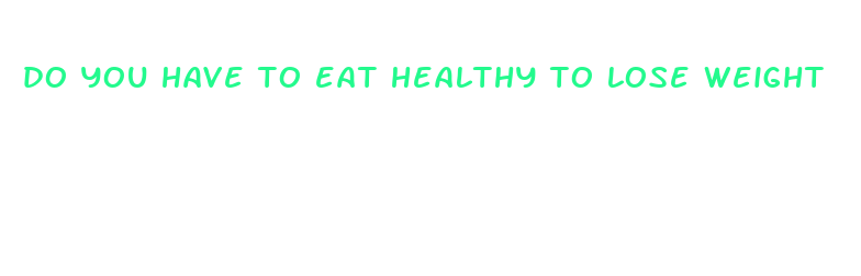 do you have to eat healthy to lose weight