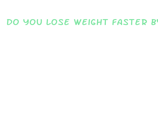 do you lose weight faster by not eating