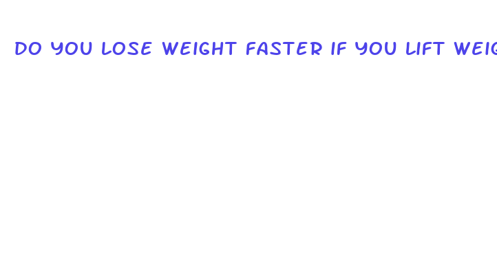 do you lose weight faster if you lift weights