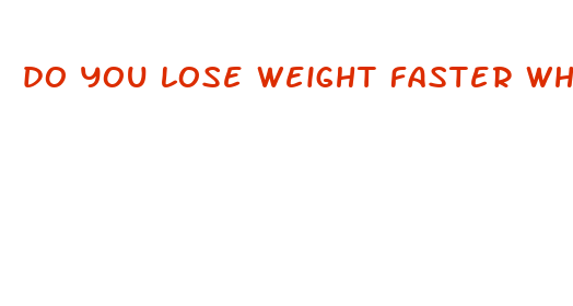 do you lose weight faster when you are fatter