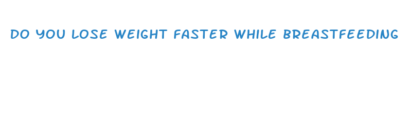 do you lose weight faster while breastfeeding