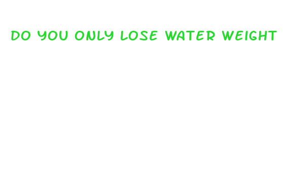 do you only lose water weight when fasting