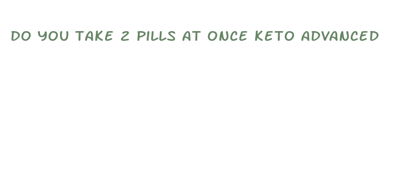 do you take 2 pills at once keto advanced