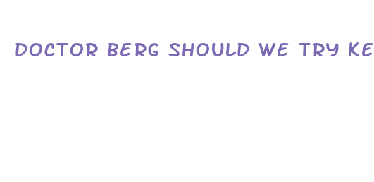 doctor berg should we try keto pills