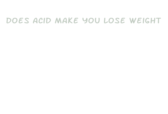 does acid make you lose weight