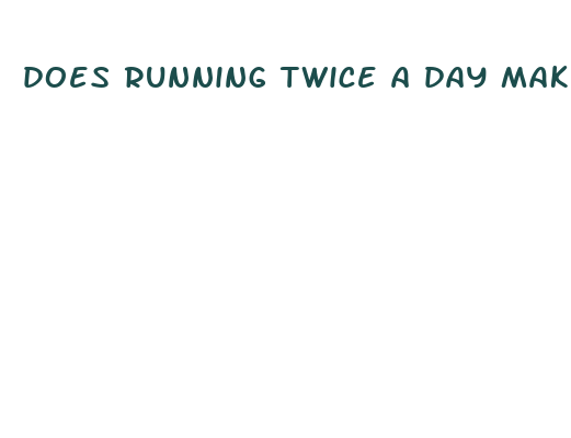 does running twice a day make you lose weight faster