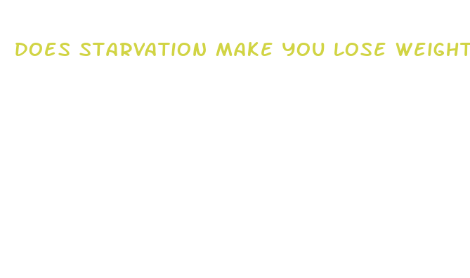 does starvation make you lose weight fast