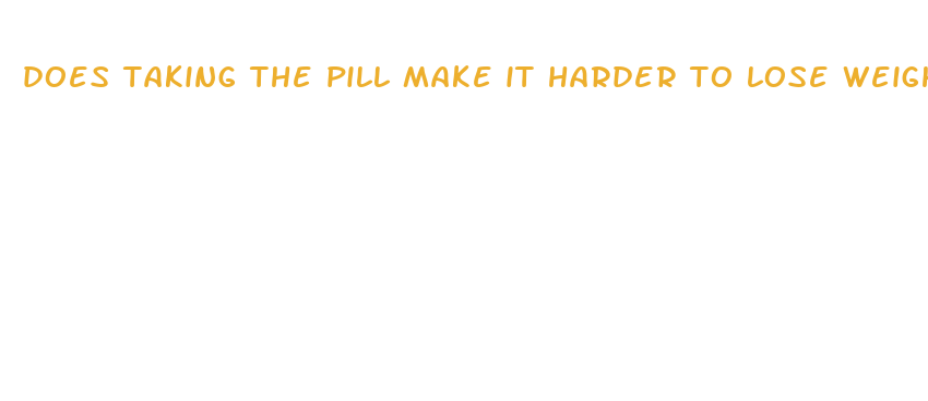 does taking the pill make it harder to lose weight