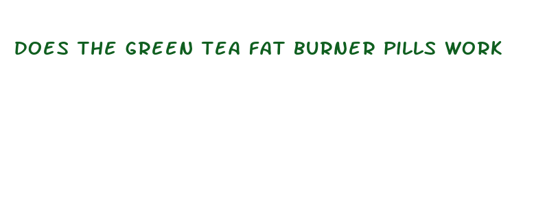 does the green tea fat burner pills work