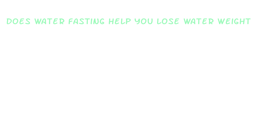 does water fasting help you lose water weight