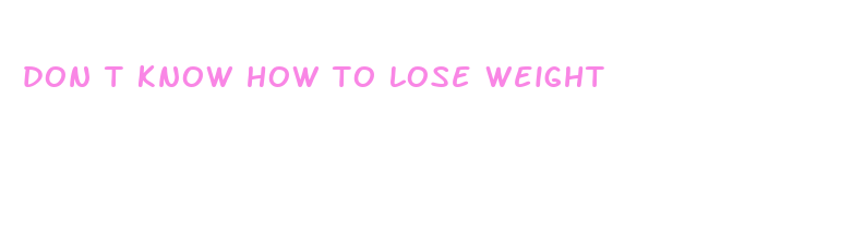 don t know how to lose weight