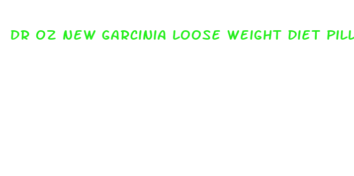 dr oz new garcinia loose weight diet pills