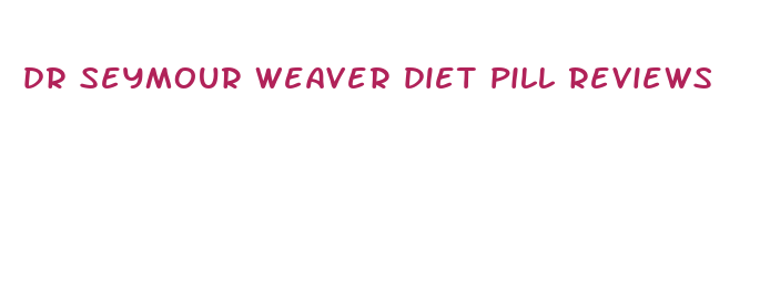 dr seymour weaver diet pill reviews