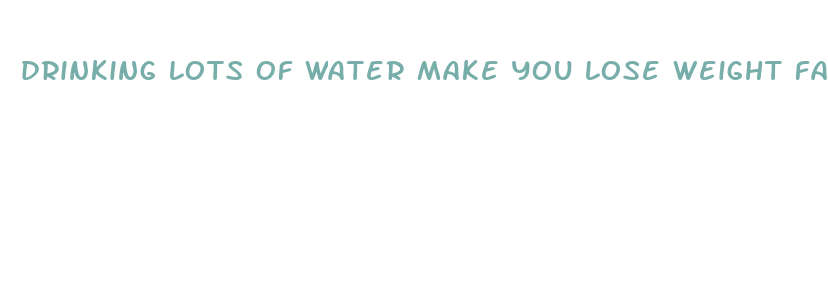 drinking lots of water make you lose weight fast