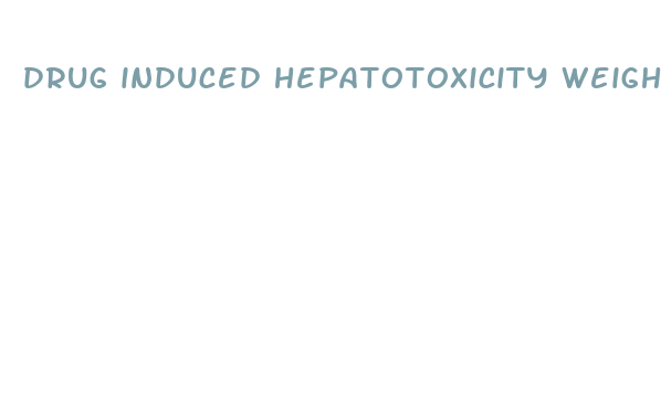 drug induced hepatotoxicity weight loss