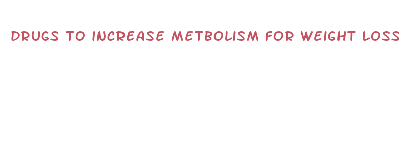 drugs to increase metbolism for weight loss