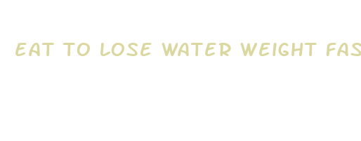 eat to lose water weight fast