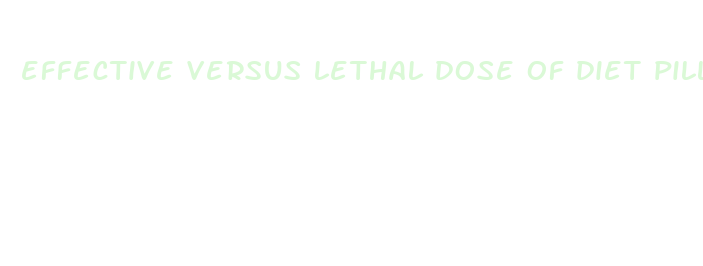 effective versus lethal dose of diet pills