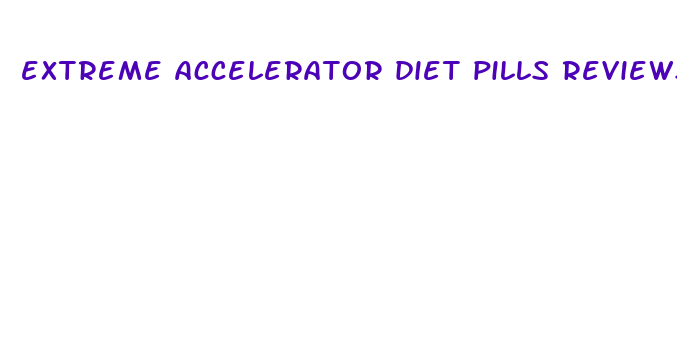 extreme accelerator diet pills reviews