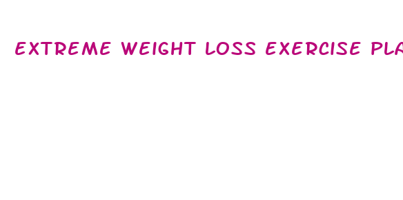 extreme weight loss exercise plan