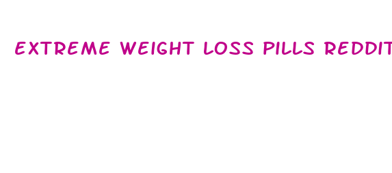 extreme weight loss pills reddit