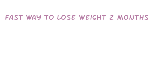 fast way to lose weight 2 months