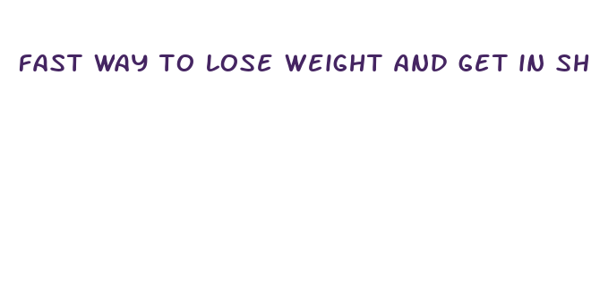 fast way to lose weight and get in shape