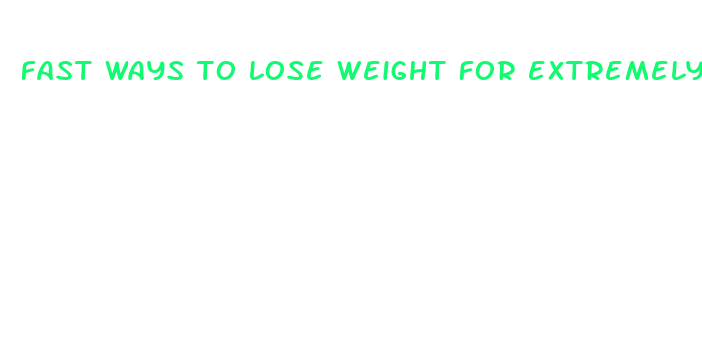 fast ways to lose weight for extremely heavy people