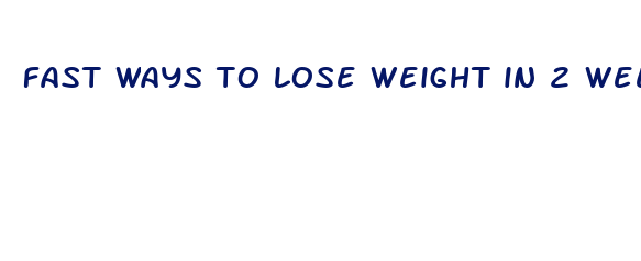 fast ways to lose weight in 2 weeks