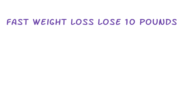 fast weight loss lose 10 pounds fast