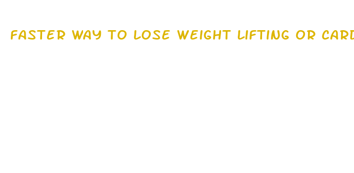 faster way to lose weight lifting or cardio