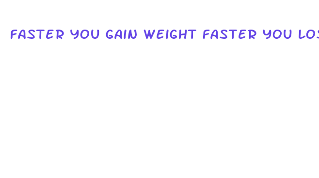 faster you gain weight faster you lose it