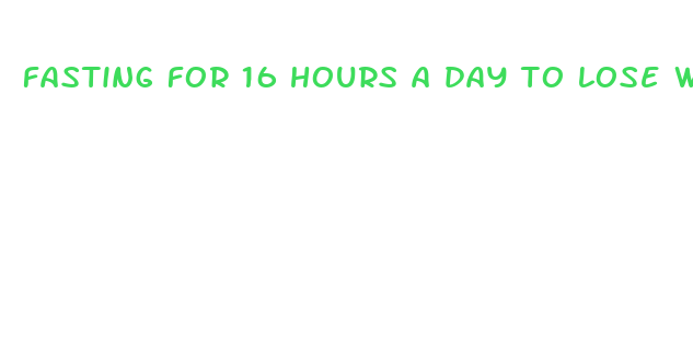 fasting for 16 hours a day to lose weight