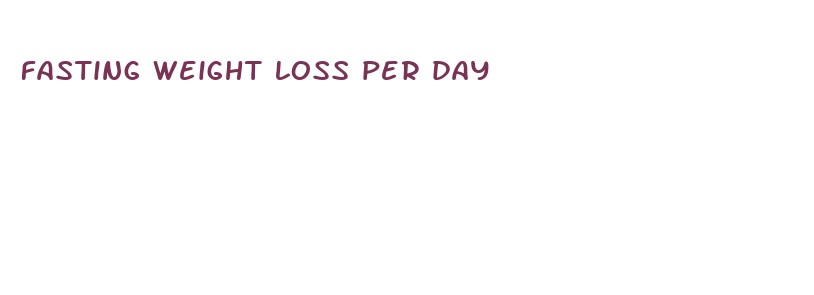 fasting weight loss per day