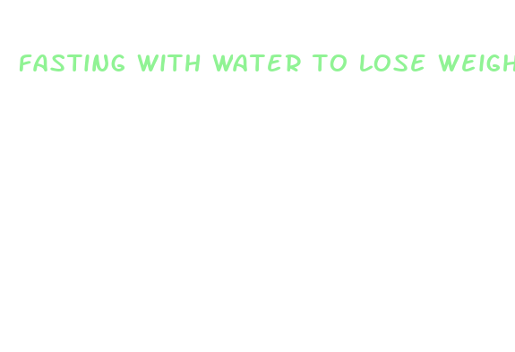 fasting with water to lose weight