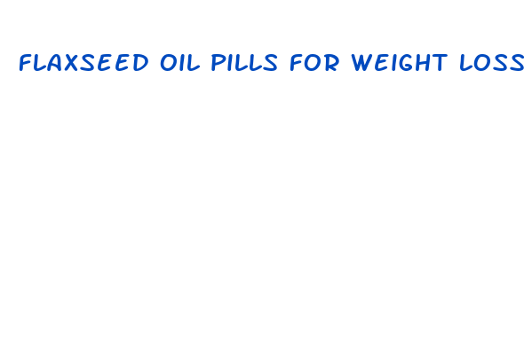 flaxseed oil pills for weight loss