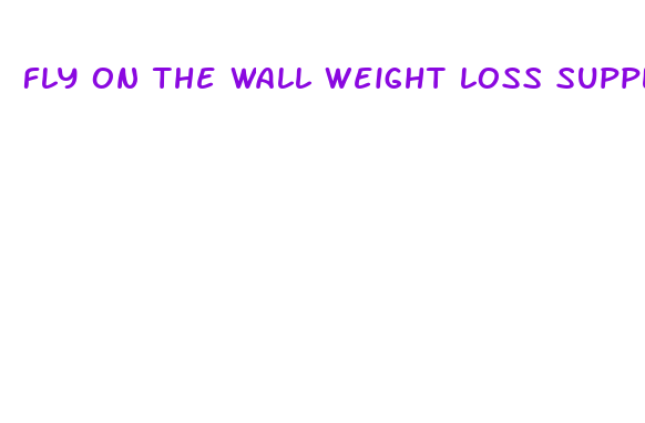 fly on the wall weight loss supplements