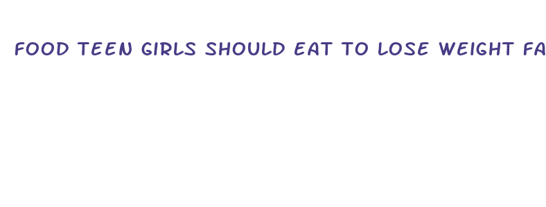 food teen girls should eat to lose weight fast