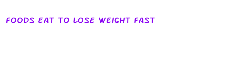 foods eat to lose weight fast