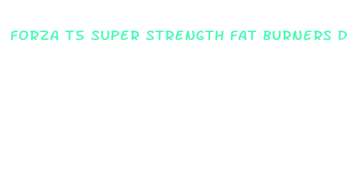 forza t5 super strength fat burners diet pills reviews