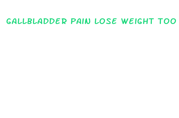 gallbladder pain lose weight too fast